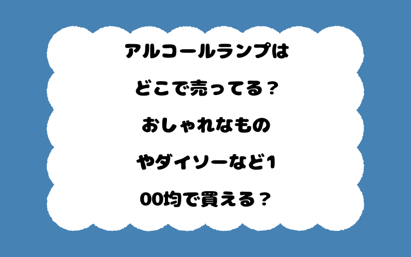 アルコールランプはどこで売ってる?おしゃれなものやダイソーなど100均で買える?