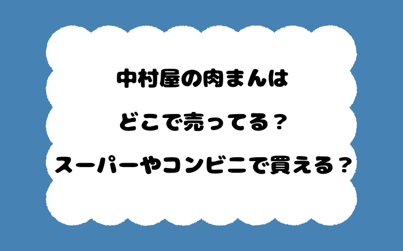 中村屋の肉まんはどこで売ってる?スーパーやコンビニで買える?