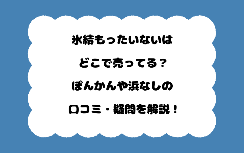 氷結もったいないはどこで売ってる?ぽんかんや浜なしの口コミ・疑問を解説!