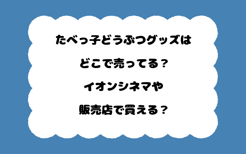 たべっ子どうぶつグッズはどこで売ってる？イオンシネマや販売店で買える？
