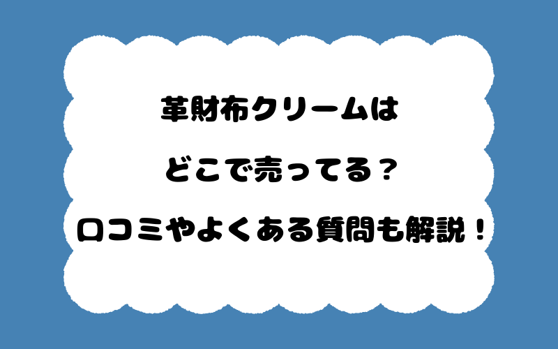 革財布クリームはどこで売ってる?口コミやよくある質問も解説!