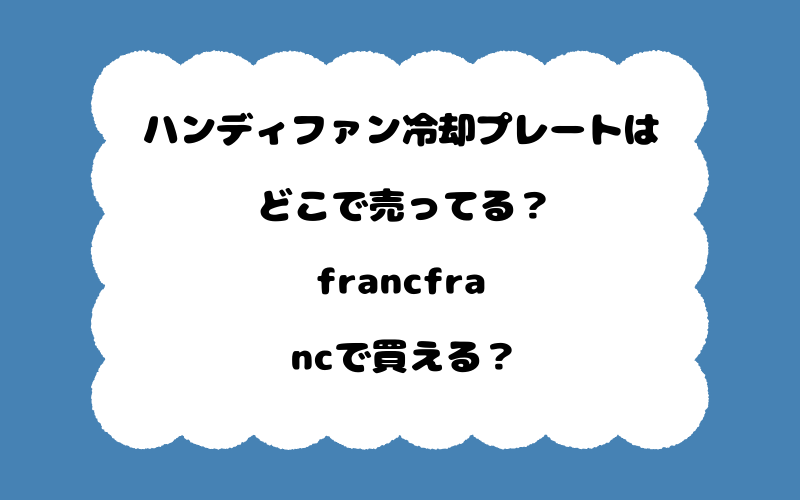 ハンディファン冷却プレートはどこで売ってる？francfrancで買える？