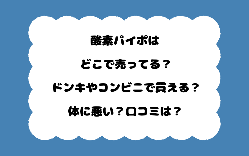 酸素パイポはどこで売ってる？ドンキやコンビニで買える？体に悪い？口コミは？