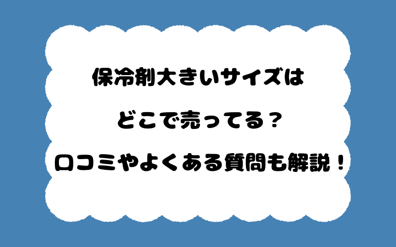 保冷剤大きいサイズはどこで売ってる？口コミやよくある質問も解説！