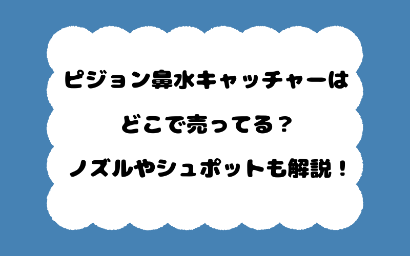 ピジョン鼻水キャッチャーはどこで売ってる？ノズルやシュポットも解説！