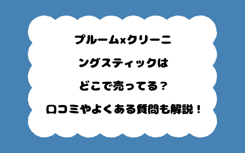 プルームxクリーニングスティックはどこで売ってる？口コミやよくある質問も解説！