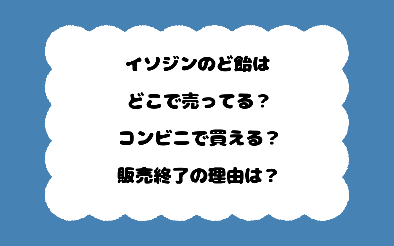 イソジンのど飴はどこで売ってる？コンビニで買える？販売終了の理由は？