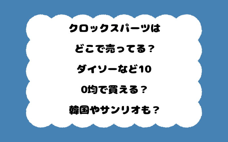 クロックスパーツはどこで売ってる？ダイソーなど100均で買える？韓国やサンリオも？