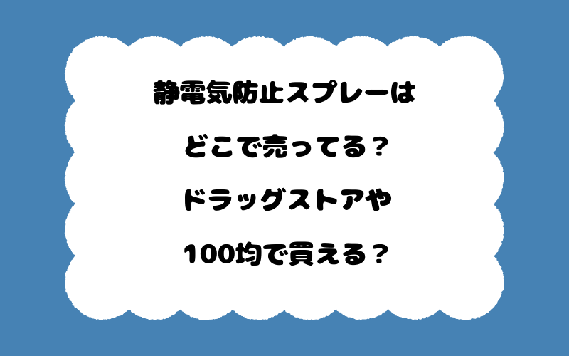 静電気防止スプレーはどこで売ってる？ドラッグストアや100均で買える？
