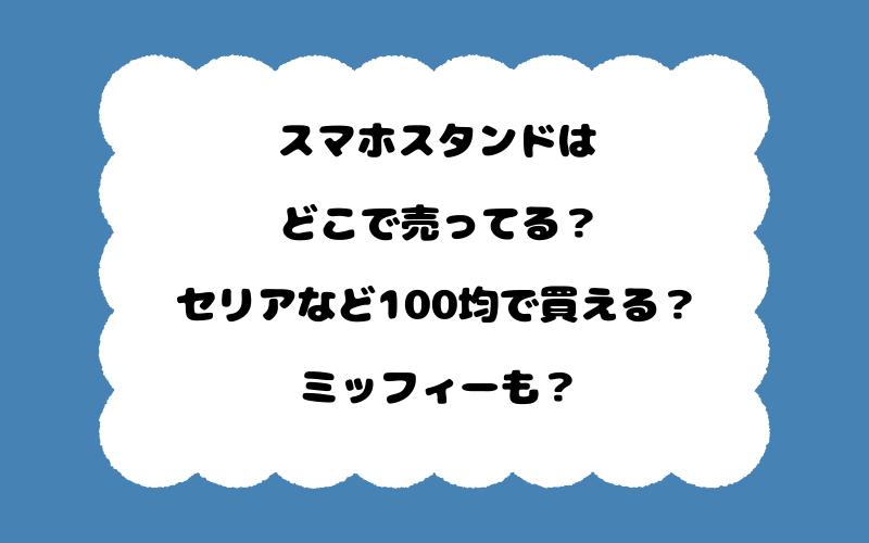 スマホスタンドはどこで売ってる？セリアなど100均で買える？ミッフィーも？