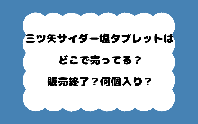 三ツ矢サイダー塩タブレットはどこで売ってる?販売終了?何個入り?