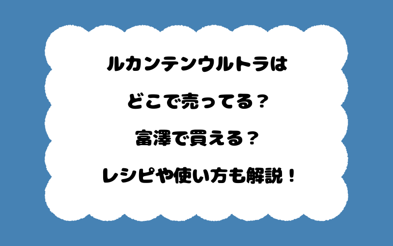 ルカンテンウルトラはどこで売ってる?富澤で買える?レシピや使い方も解説!