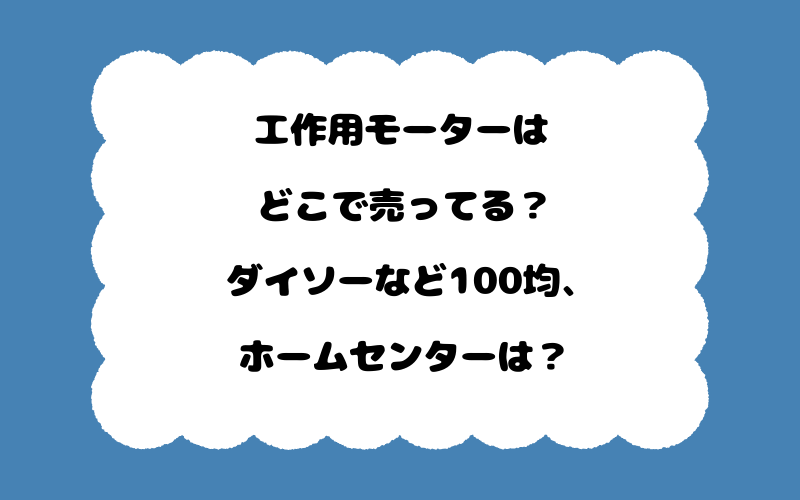 工作用モーターはどこで売ってる？ダイソーなど100均、ホームセンターは？