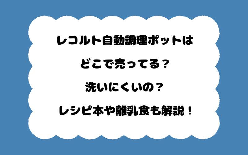 レコルト自動調理ポットはどこで売ってる？洗いにくいの？レシピ本や離乳食も解説！