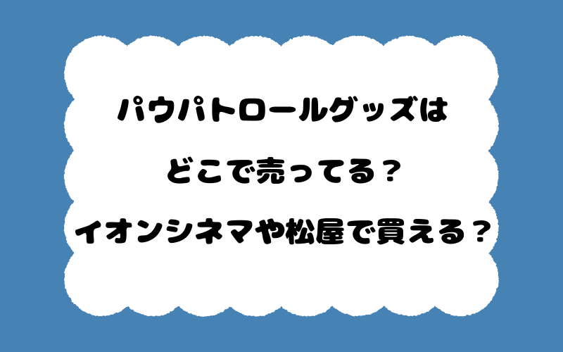 パウパトロールグッズはどこで売ってる？イオンシネマや松屋で買える？