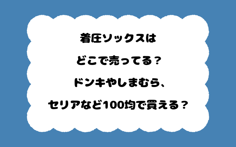 着圧ソックスはどこで売ってる？ドンキやしまむら、セリアなど100均で買える？