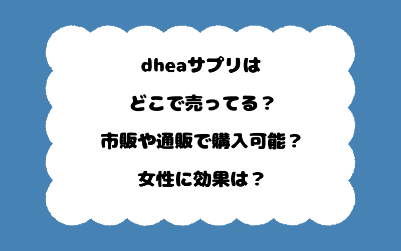 dheaサプリはどこで売ってる？市販や通販で購入可能？女性に効果は？