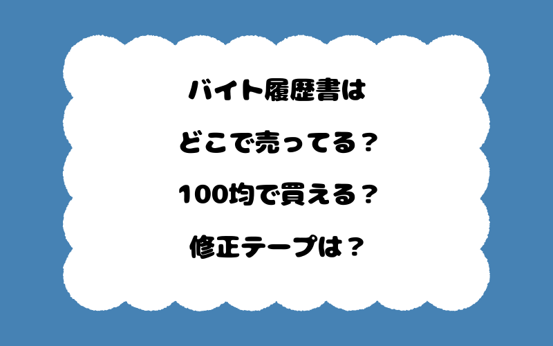 バイト履歴書はどこで売ってる？100均で買える？修正テープは？