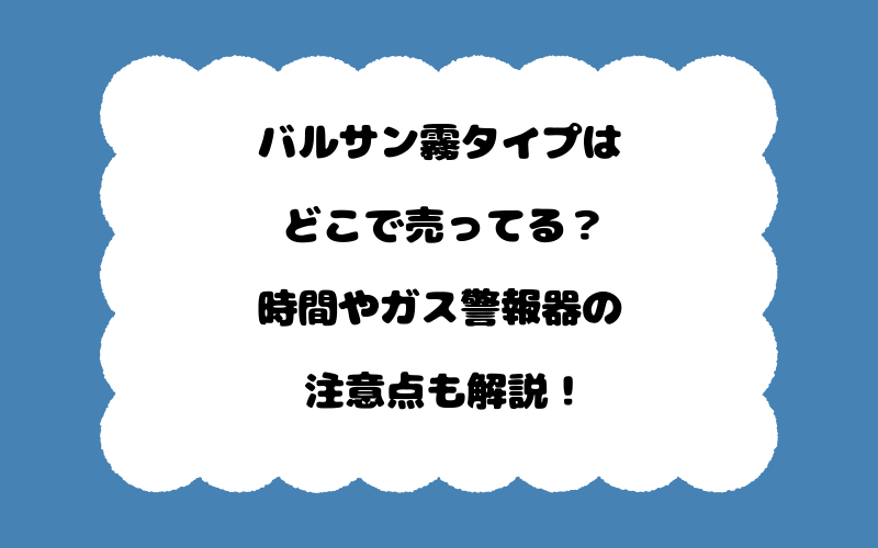 バルサン霧タイプはどこで売ってる？時間やガス警報器の注意点も解説！