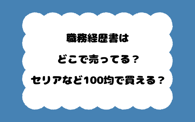 職務経歴書はどこで売ってる？セリアなど100均で買える？