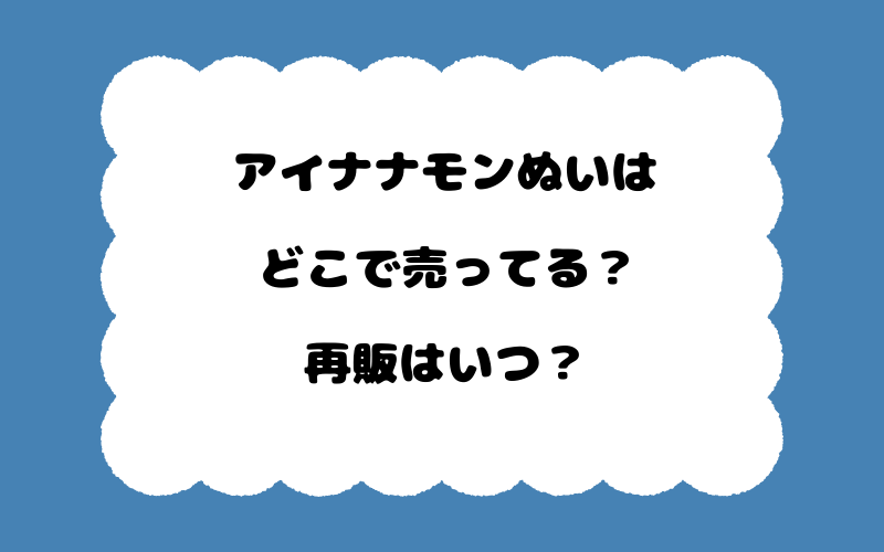 アイナナモンぬいはどこで売ってる？再販はいつ？