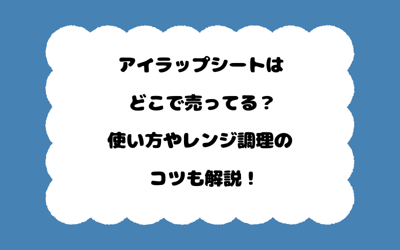 アイラップシートはどこで売ってる？使い方やレンジ調理のコツも解説！
