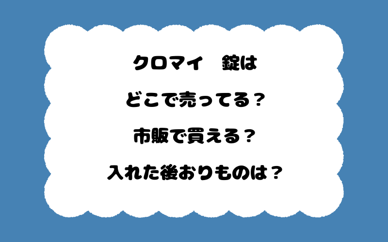 クロマイ腟錠はどこで売ってる?市販で買える?入れた後おりものは?