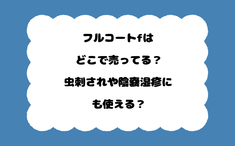 フルコートfはどこで売ってる？虫刺されや陰嚢湿疹にも使える？