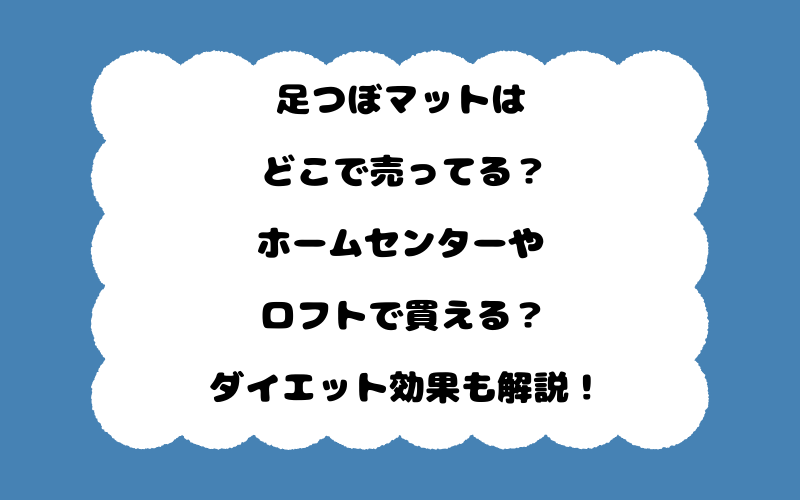 足つぼマットはどこで売ってる？ホームセンターやロフトで買える？ダイエット効果も解説！