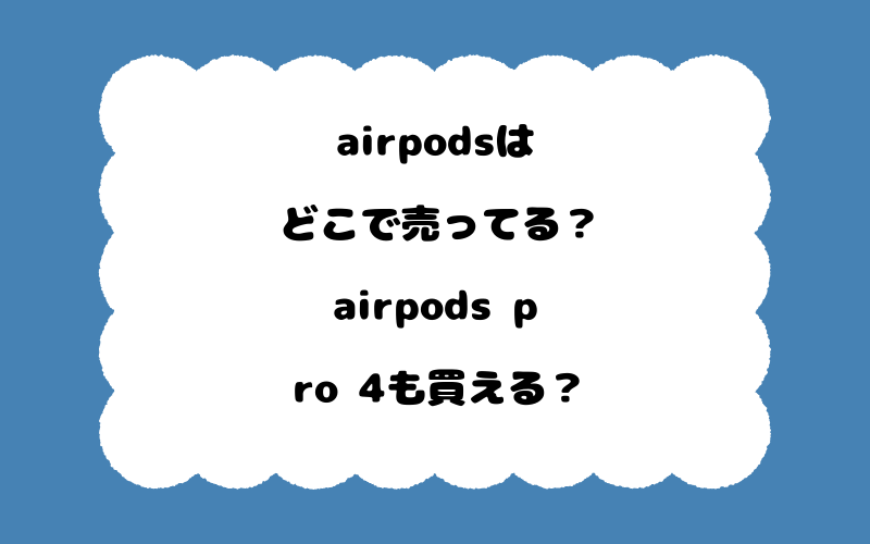 airpodsはどこで売ってる？airpods pro 4も買える？