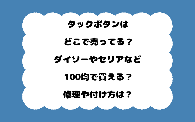 タックボタンはどこで売ってる？ダイソーやセリアなど100均で買える？修理や付け方は？