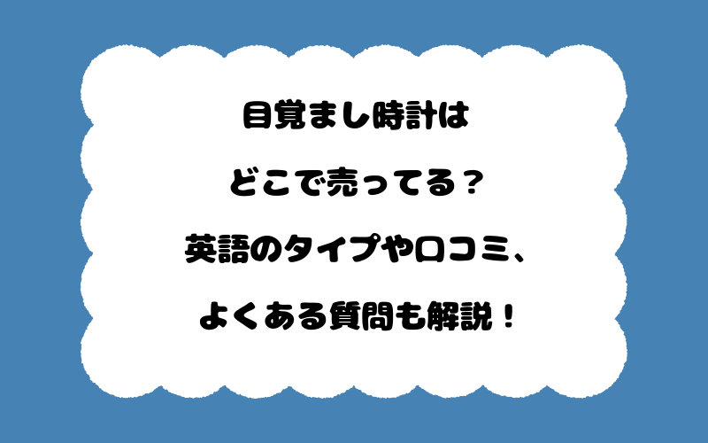 目覚まし時計はどこで売ってる？英語のタイプや口コミ、よくある質問も解説！