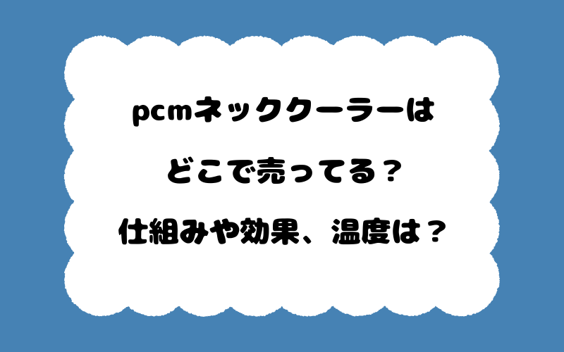 pcmネッククーラーはどこで売ってる？仕組みや効果、温度は？