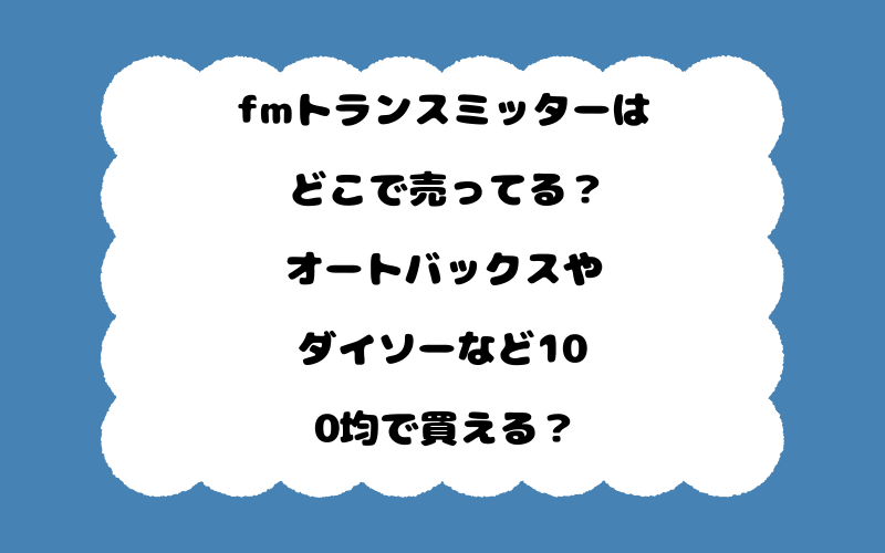 fmトランスミッターはどこで売ってる？オートバックスやダイソーなど100均で買える？