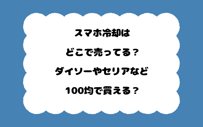 スマホ冷却はどこで売ってる？ダイソーやセリアなど100均で買える？