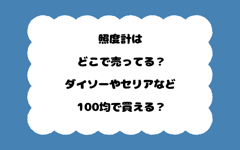 照度計はどこで売ってる？ダイソーやセリアなど100均で買える？