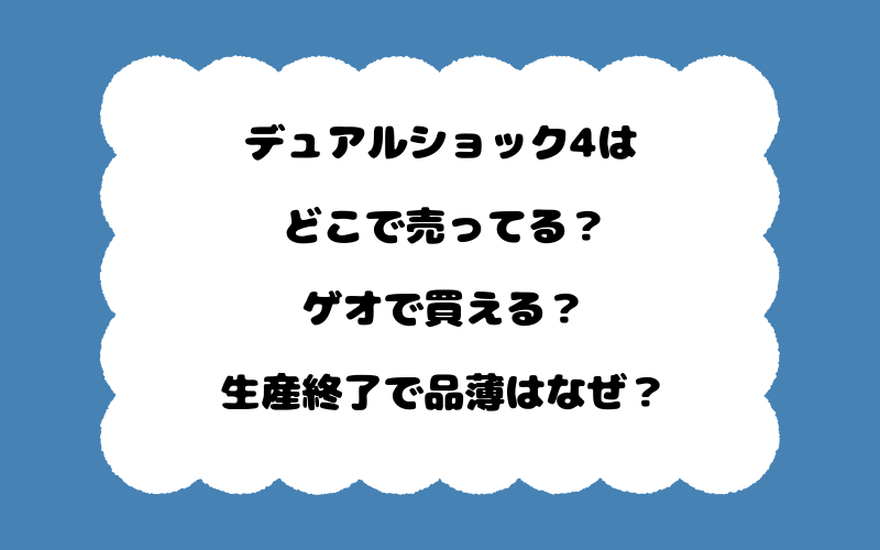 デュアルショック4はどこで売ってる？ゲオで買える？生産終了で品薄はなぜ？