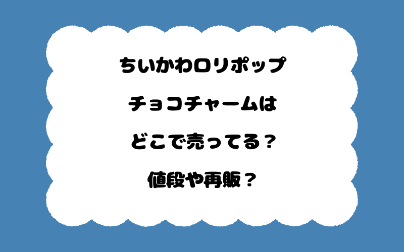 ちいかわロリポップチョコチャームはどこで売ってる？値段や再販？