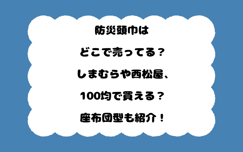 防災頭巾はどこで売ってる？しまむらや西松屋、100均で買える？座布団型も紹介！