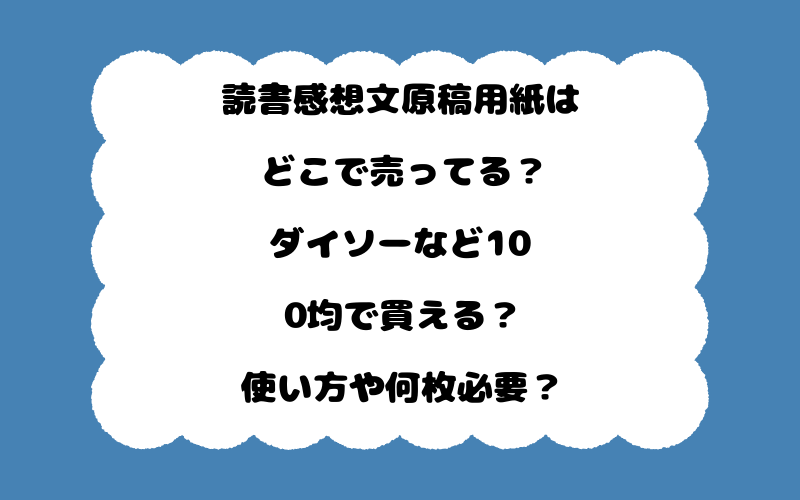 読書感想文原稿用紙はどこで売ってる？ダイソーなど100均で買える？使い方や何枚必要？