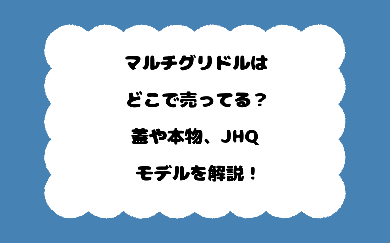 マルチグリドルはどこで売ってる？蓋や本物、JHQモデルを解説！