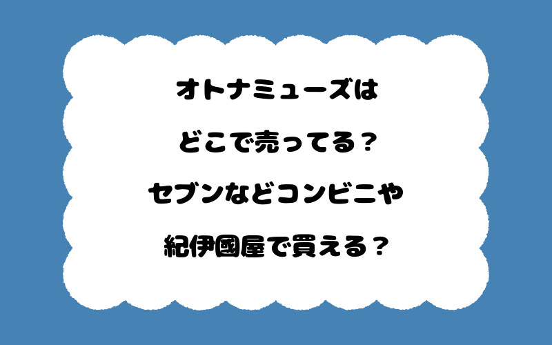 オトナミューズはどこで売ってる？セブンなどコンビニや紀伊國屋で買える？