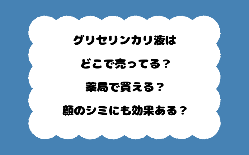 グリセリンカリ液はどこで売ってる？薬局で買える？顔のシミにも効果ある？