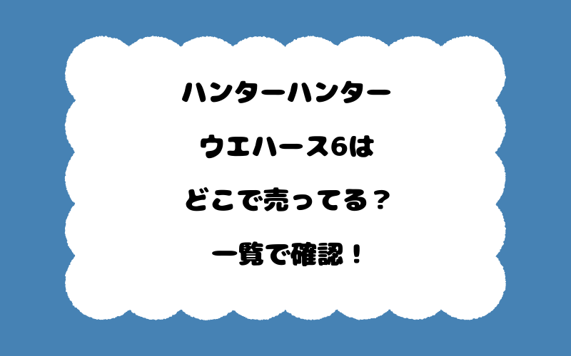 ハンターハンターウエハース6はどこで売ってる？一覧で確認！