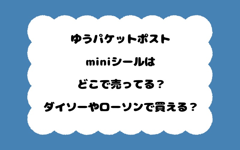 ゆうパケットポストminiシールはどこで売ってる？ダイソーやローソンで買える？