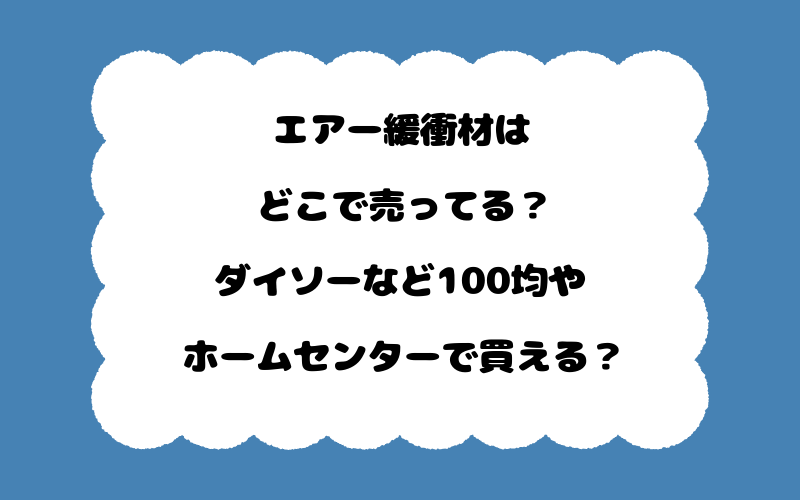 エアー緩衝材はどこで売ってる？ダイソーなど100均やホームセンターで買える？