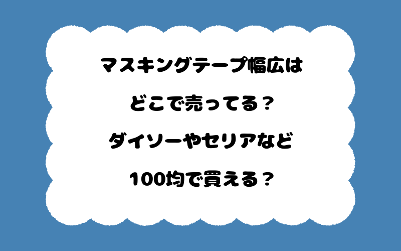 マスキングテープ幅広はどこで売ってる？ダイソーやセリアなど100均で買える？