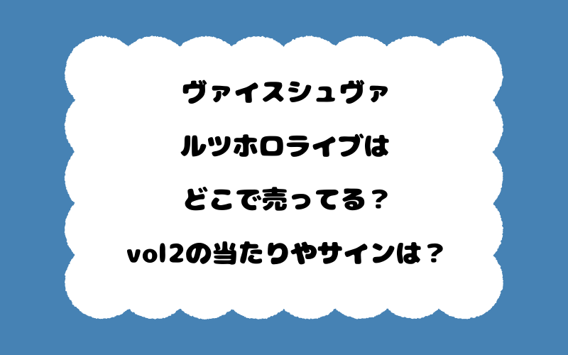 ヴァイスシュヴァルツホロライブはどこで売ってる？vol2の当たりやサインは？