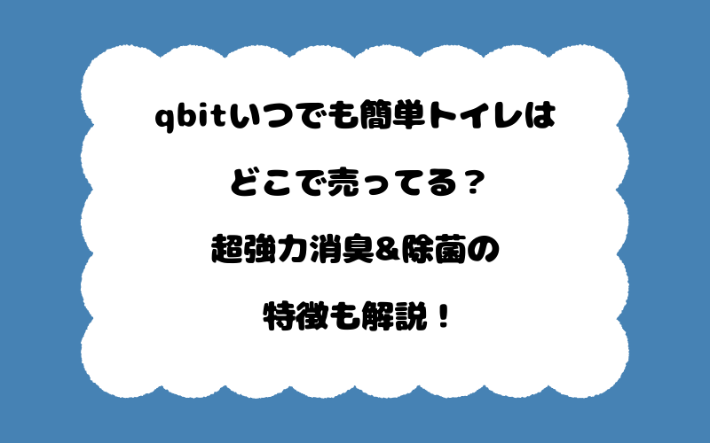 qbitいつでも簡単トイレはどこで売ってる？超強力消臭&除菌の特徴も解説！