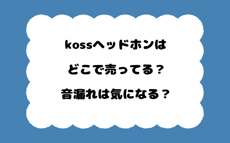 kossヘッドホンはどこで売ってる？音漏れは気になる？